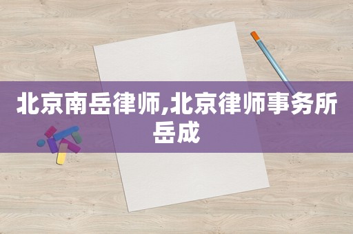 北京南岳律師,北京律師事務所岳成