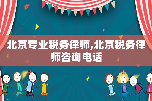北京專業稅務律師,北京稅務律師咨詢電話