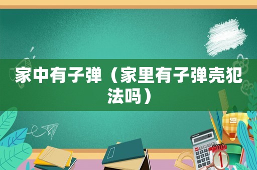 家中有子彈（家里有子彈殼犯法嗎）