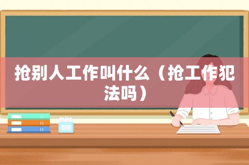 搶別人工作叫什么（搶工作犯法嗎）