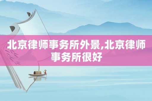 北京律師事務(wù)所外景,北京律師事務(wù)所很好