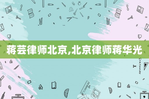 蔣蕓律師北京,北京律師蔣華光