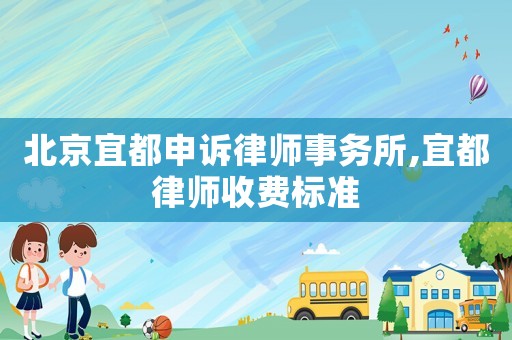 北京宜都申訴律師事務(wù)所,宜都律師收費標(biāo)準(zhǔn)