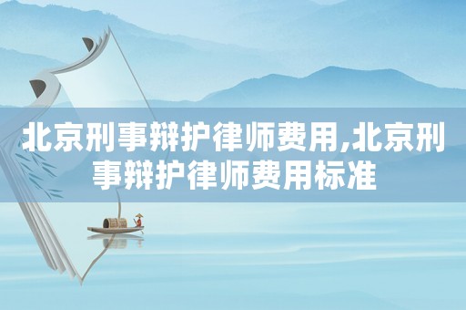 北京刑事辯護律師費用,北京刑事辯護律師費用標準