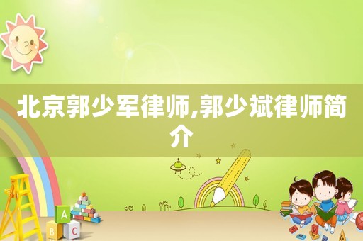 北京郭少軍律師,郭少斌律師簡(jiǎn)介