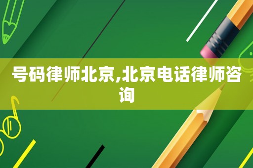 號碼律師北京,北京電話律師咨詢
