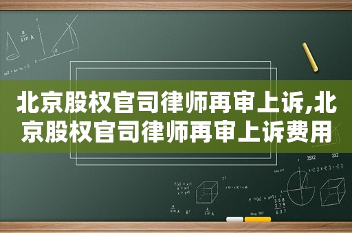北京股權官司律師再審上訴,北京股權官司律師再審上訴費用