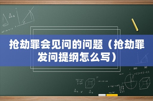 搶劫罪會見問的問題（搶劫罪發問提綱怎么寫）