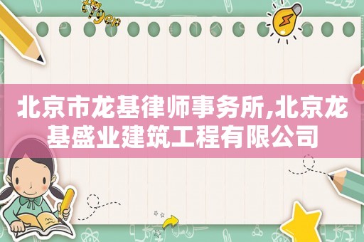 北京市龍基律師事務所,北京龍基盛業(yè)建筑工程有限公司