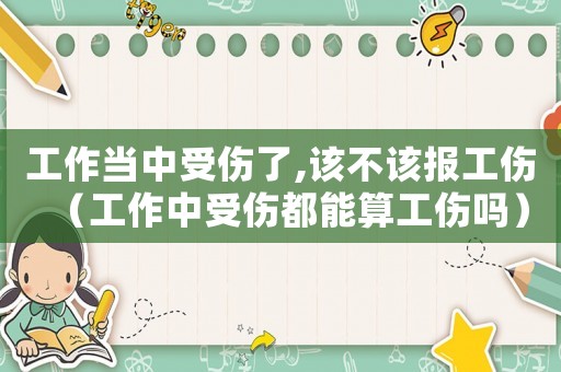 工作當中受傷了,該不該報工傷（工作中受傷都能算工傷嗎）