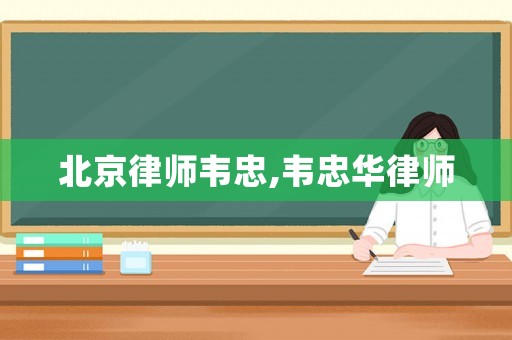 北京律師韋忠,韋忠華律師