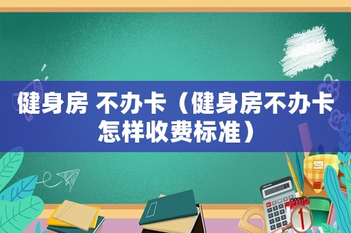 健身房 不辦卡（健身房不辦卡怎樣收費標準）