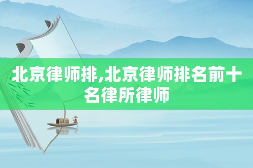 北京律師排,北京律師排名前十名律所律師