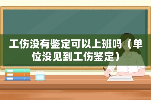 工傷沒有鑒定可以上班嗎（單位沒見到工傷鑒定）