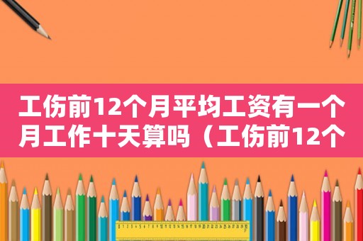 工傷前12個月平均工資有一個月工作十天算嗎（工傷前12個月平均工資2018）