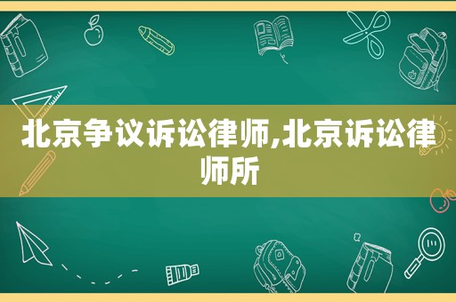 北京爭議訴訟律師,北京訴訟律師所