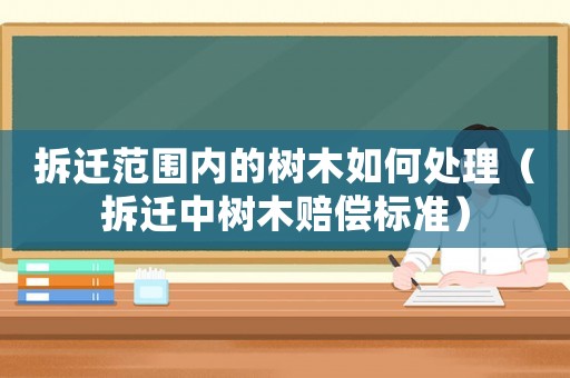 拆遷范圍內的樹木如何處理（拆遷中樹木賠償標準）