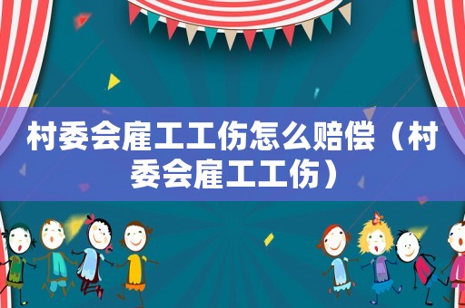 村委會(huì)雇工工傷怎么賠償（村委會(huì)雇工工傷）