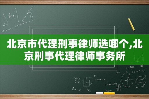 北京市代理刑事律師選哪個,北京刑事代理律師事務所