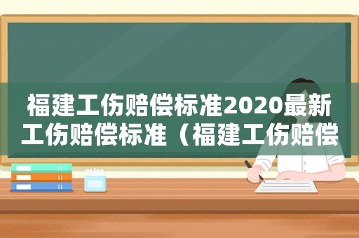 福建工傷賠償標準2020最新工傷賠償標準（福建工傷賠償標準）