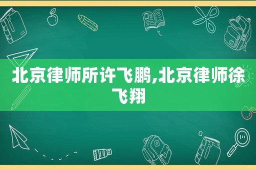 北京律師所許飛鵬,北京律師徐飛翔