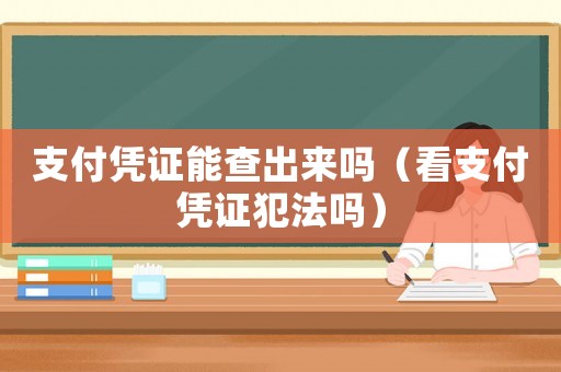 支付憑證能查出來嗎（看支付憑證犯法嗎）