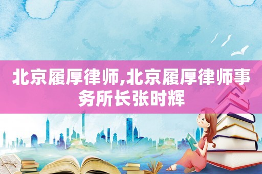 北京履厚律師,北京履厚律師事務所長張時輝