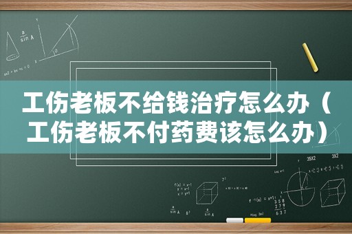 工傷老板不給錢治療怎么辦（工傷老板不付藥費(fèi)該怎么辦）