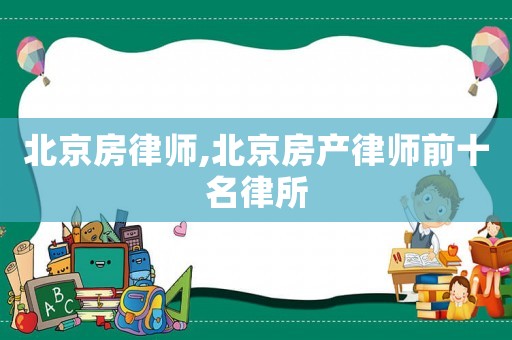 北京房律師,北京房產(chǎn)律師前十名律所