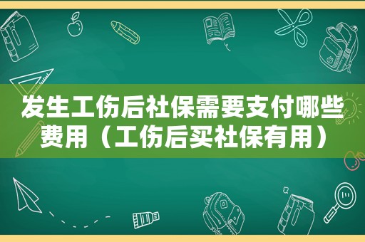 發生工傷后社保需要支付哪些費用（工傷后買社保有用）