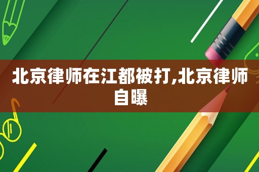北京律師在江都被打,北京律師自曝