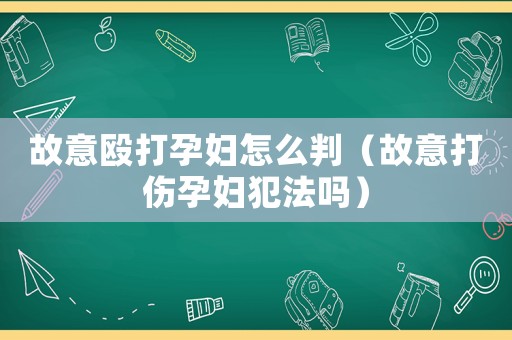 故意毆打孕婦怎么判（故意打傷孕婦犯法嗎）