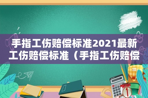 手指工傷賠償標準2021最新工傷賠償標準（手指工傷賠償吧）