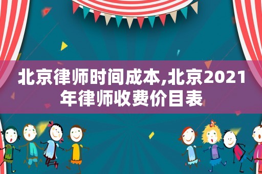 北京律師時間成本,北京2021年律師收費價目表