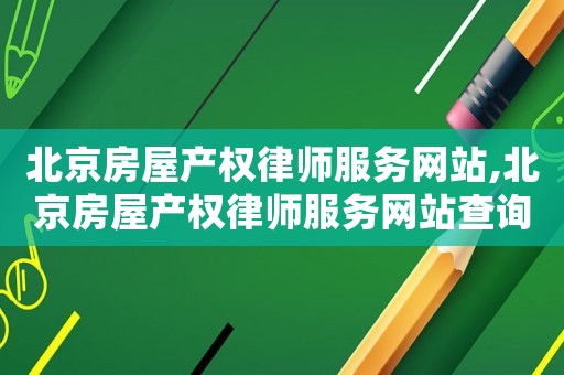 北京房屋產權律師服務網站,北京房屋產權律師服務網站查詢