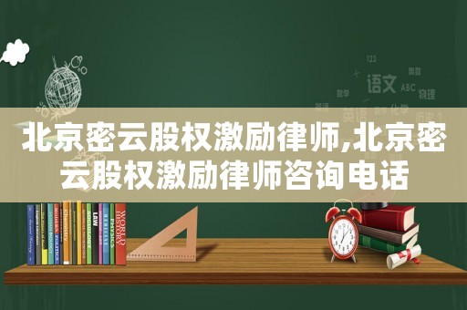 北京密云股權激勵律師,北京密云股權激勵律師咨詢電話