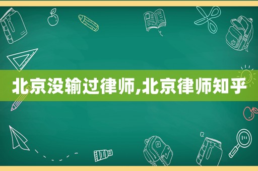北京沒輸過律師,北京律師知乎
