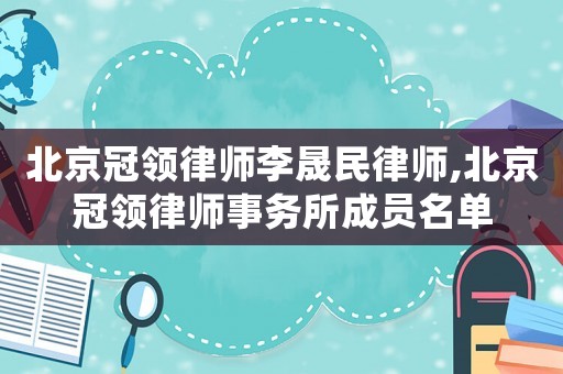 北京冠領律師李晟民律師,北京冠領律師事務所成員名單