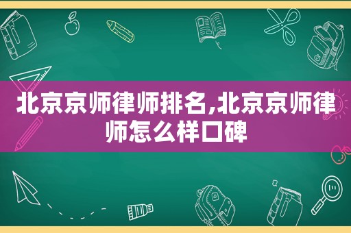 北京京師律師排名,北京京師律師怎么樣口碑
