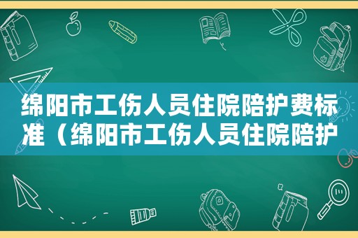 綿陽市工傷人員住院陪護費標準（綿陽市工傷人員住院陪護費）