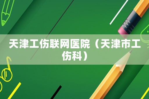天津工傷聯網醫院（天津市工傷科）
