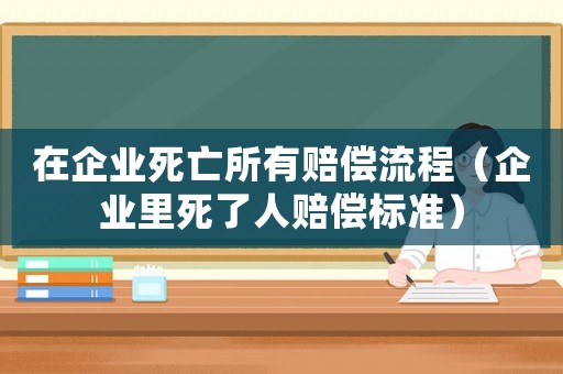 在企業(yè)死亡所有賠償流程（企業(yè)里死了人賠償標(biāo)準(zhǔn)）