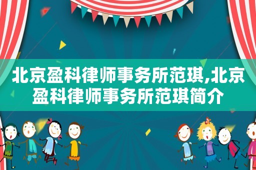 北京盈科律師事務所范琪,北京盈科律師事務所范琪簡介