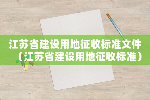 江蘇省建設(shè)用地征收標(biāo)準(zhǔn)文件（江蘇省建設(shè)用地征收標(biāo)準(zhǔn)）