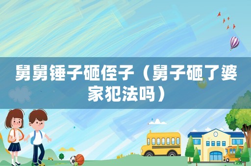 舅舅錘子砸侄子（舅子砸了婆家犯法嗎）