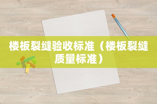 樓板裂縫驗收標準（樓板裂縫質(zhì)量標準）