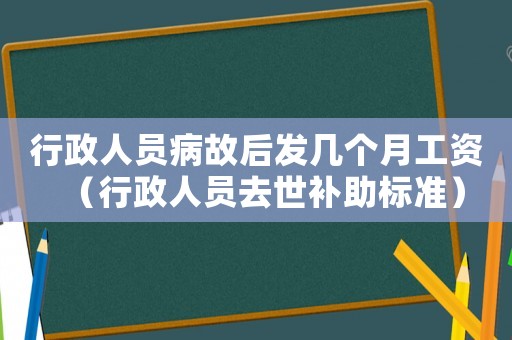 行政人員病故后發幾個月工資（行政人員去世補助標準）