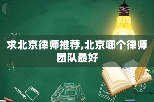 求北京律師推薦,北京哪個律師團隊最好