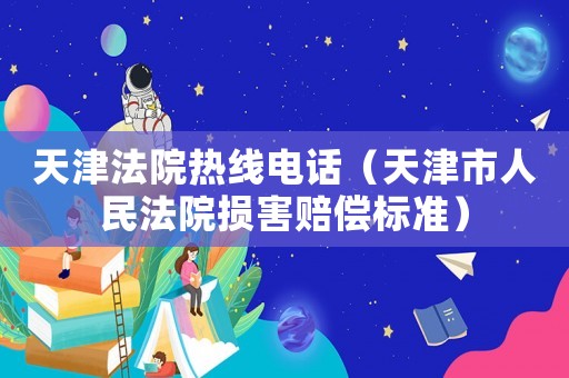 天津法院熱線電話（天津市人民法院損害賠償標準）