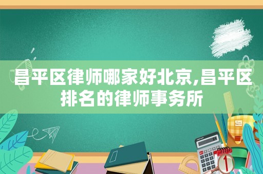 昌平區律師哪家好北京,昌平區排名的律師事務所